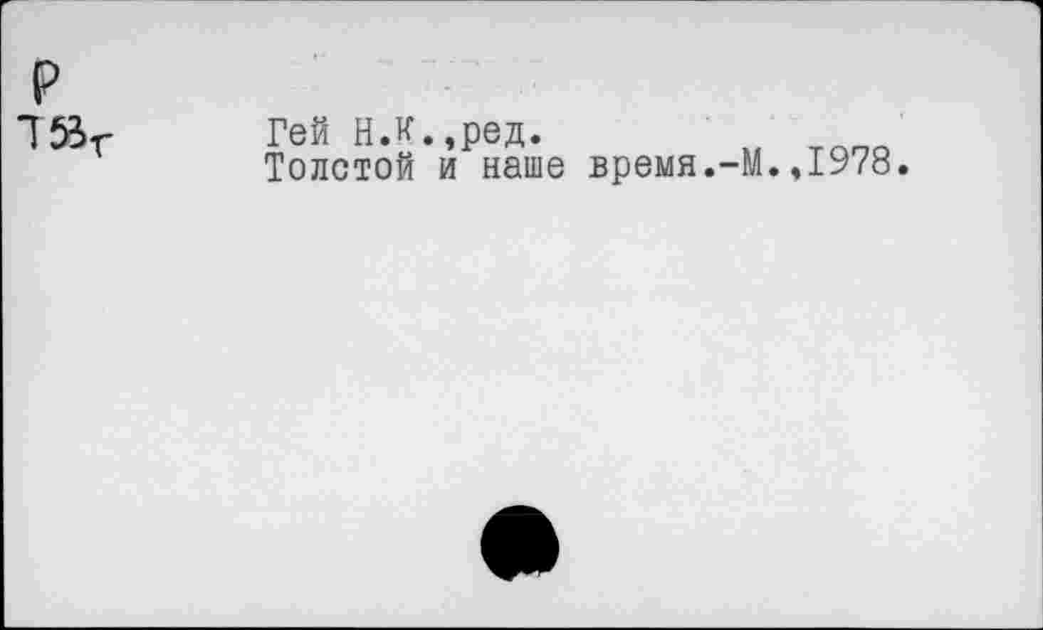 ﻿р
Гей Н.К.,ред.
Толстой и наше время.-М.
,1978.